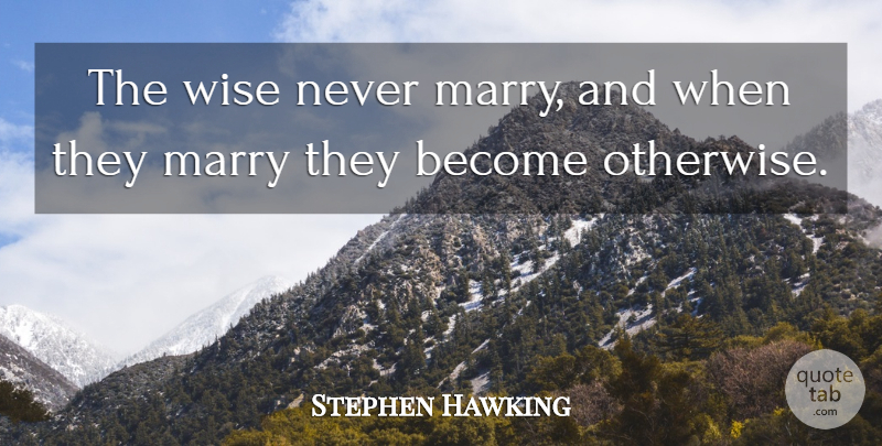 Stephen Hawking Quote About Wise, Logical: The Wise Never Marry And...