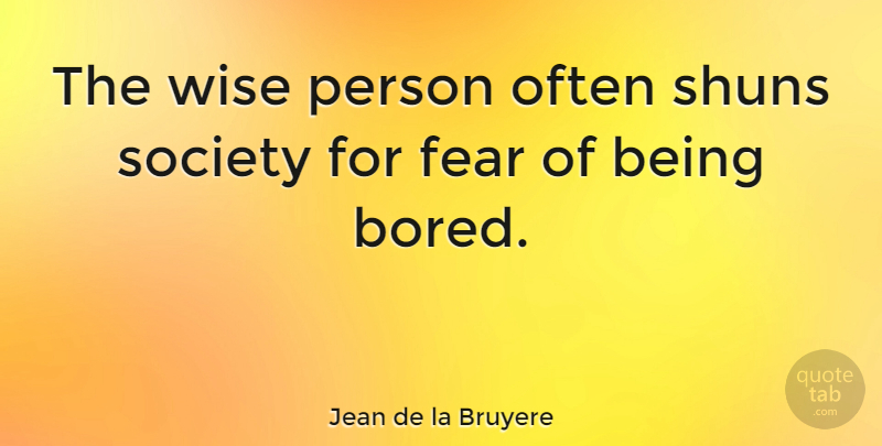 Jean de la Bruyere Quote About Wise, Fear, Bores You: The Wise Person Often Shuns...