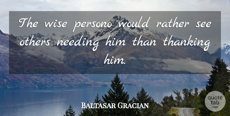 Baltasar Gracian Quote About Wise, Thanking Him, Advice: The Wise Persono Would Rather...