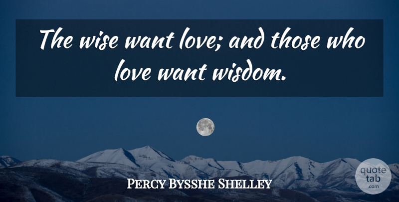 Percy Bysshe Shelley Quote About Wise, Wisdom, Want: The Wise Want Love And...