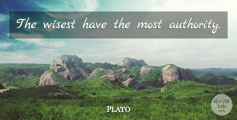 Plato Quote About Plato, Authority, Wisest: The Wisest Have The Most...