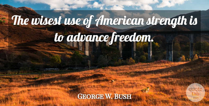 George W. Bush Quote About Use, American Strength, Wisest: The Wisest Use Of American...
