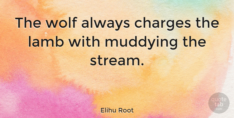 Elihu Root Quote About Lambs, Streams: The Wolf Always Charges The...