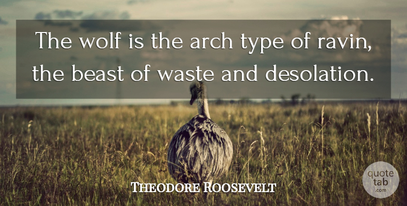 Theodore Roosevelt Quote About Waste, Arches, Beast: The Wolf Is The Arch...