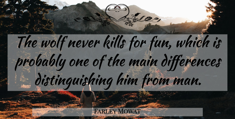 Farley Mowat Quote About Fun, Men, Differences: The Wolf Never Kills For...