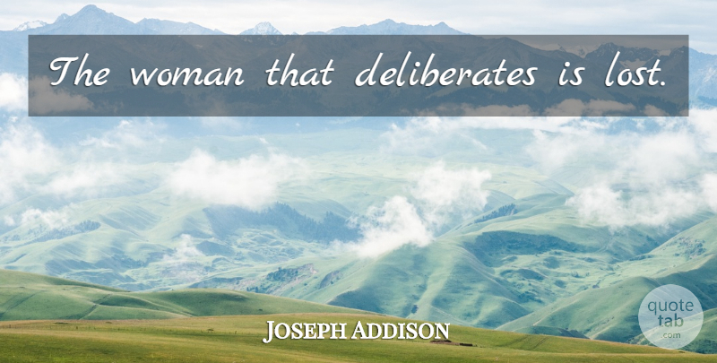 Joseph Addison Quote About Losing, Lost: The Woman That Deliberates Is...