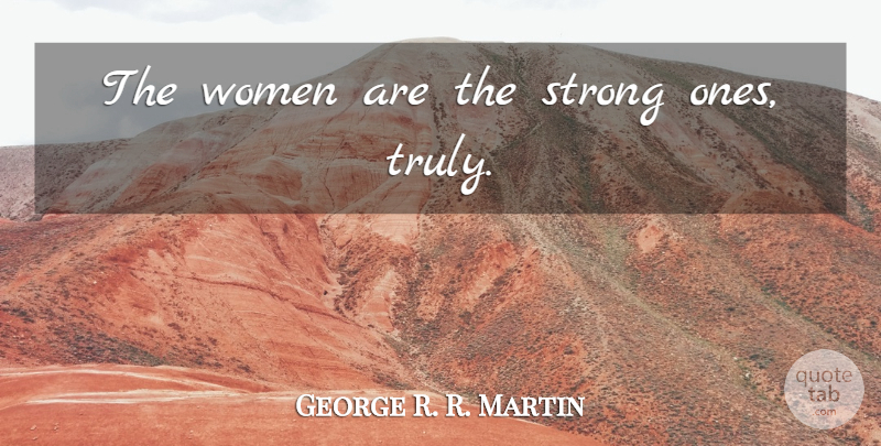 George R. R. Martin Quote About Strong: The Women Are The Strong...