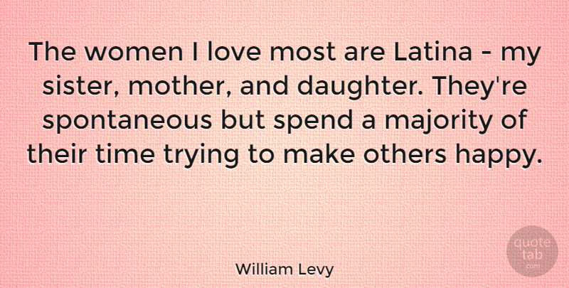 William Levy Quote About Daughter, Mother, Make Others Happy: The Women I Love Most...