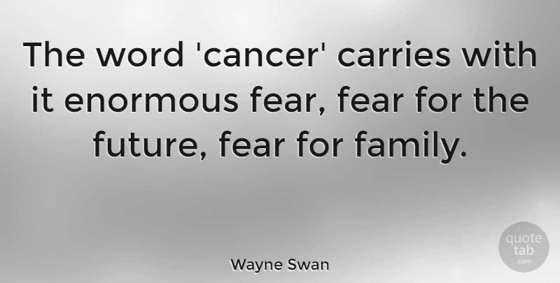 Wayne Swan Quote About Cancer, Enormous, Carrie: The Word Cancer Carries With...