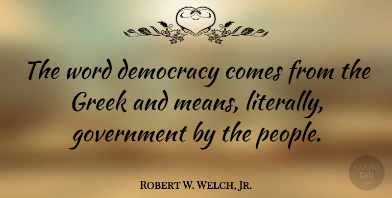 Robert W. Welch, Jr. Quote About Government, Greek: The Word Democracy Comes From...