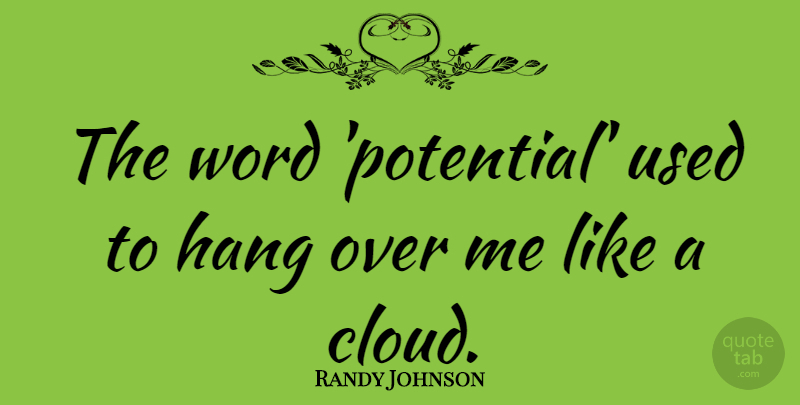 Randy Johnson Quote About Clouds, Used, Hang Over: The Word Potential Used To...