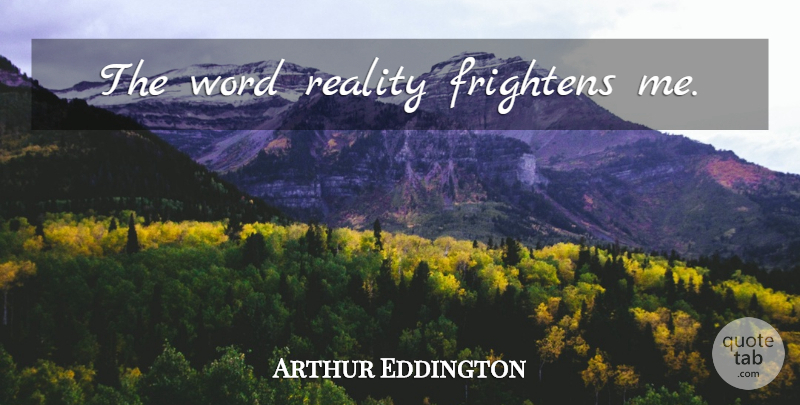 Arthur Eddington Quote About Reality: The Word Reality Frightens Me...