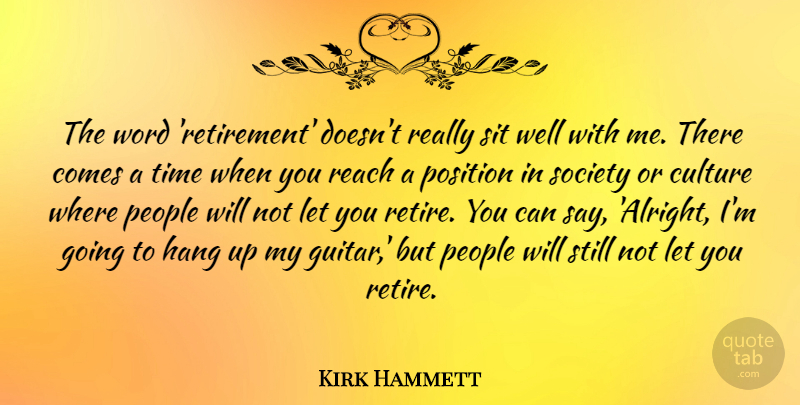 Kirk Hammett Quote About Culture, Hang, People, Position, Reach: The Word Retirement Doesnt Really...
