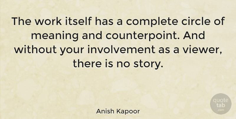 Anish Kapoor Quote About Circles, Stories, Involvement: The Work Itself Has A...