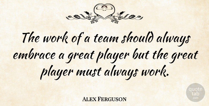 Alex Ferguson Quote About Embrace, Great, Player, Work: The Work Of A Team...