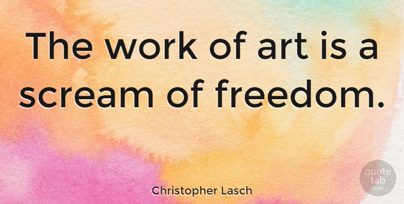 Christopher Lasch Quote About Art, Scream, Art Is: The Work Of Art Is...