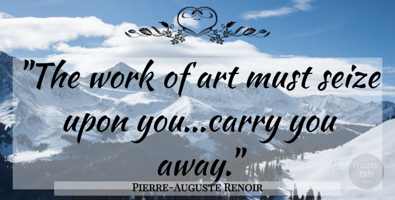 Pierre-Auguste Renoir Quote About Art, Works Of Art: The Work Of Art Must...