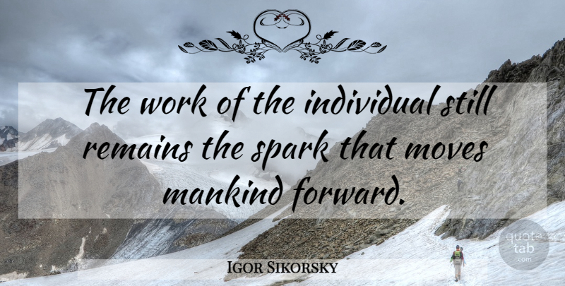 Igor Sikorsky Quote About Positive, Moving, Sparks: The Work Of The Individual...