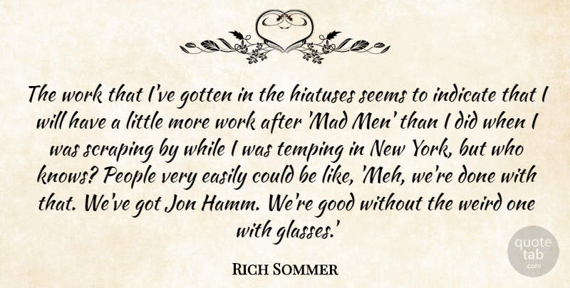 Rich Sommer Quote About Easily, Good, Gotten, Indicate, Jon: The Work That Ive Gotten...