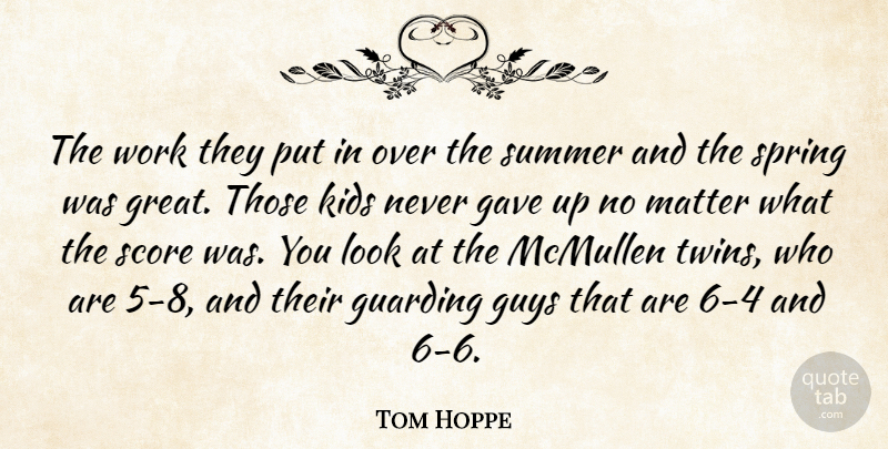 Tom Hoppe Quote About Gave, Guys, Kids, Matter, Score: The Work They Put In...