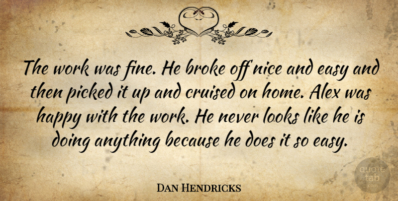 Dan Hendricks Quote About Alex, Broke, Easy, Happy, Looks: The Work Was Fine He...