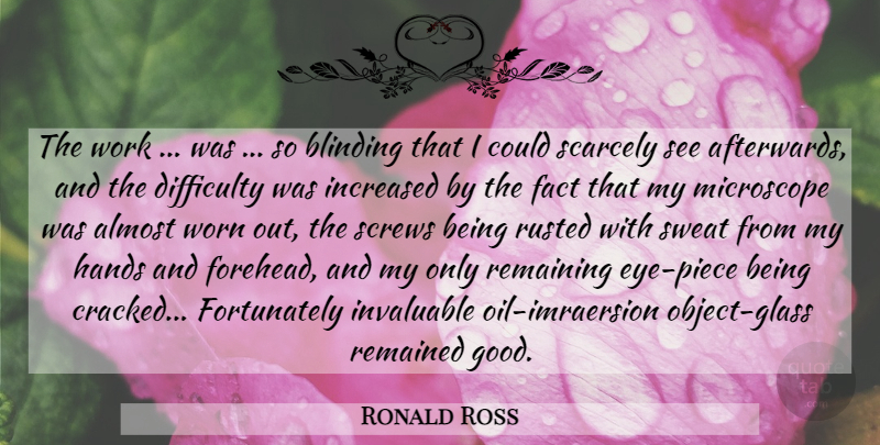 Ronald Ross Quote About Eye, Glasses, Hands: The Work Was So Blinding...