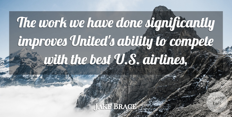 Jake Brace Quote About Ability, Best, Compete, Improves, Work: The Work We Have Done...