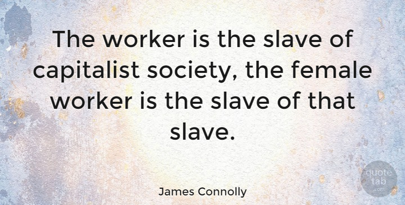 James Connolly Quote About Female, Slave, Workers: The Worker Is The Slave...