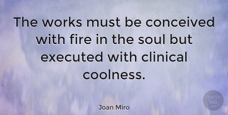 Joan Miro Quote About Inspirational, Motivational, Fire: The Works Must Be Conceived...