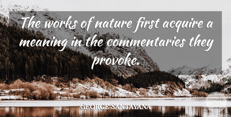 George Santayana Quote About Nature, Firsts, Provoking: The Works Of Nature First...