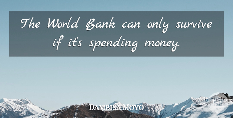 Dambisa Moyo Quote About Bank, Money, Spending, Survive: The World Bank Can Only...