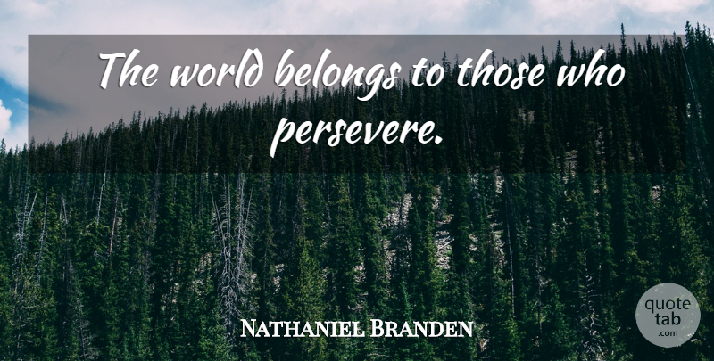 Nathaniel Branden Quote About World, Persevere, Embrace Life: The World Belongs To Those...