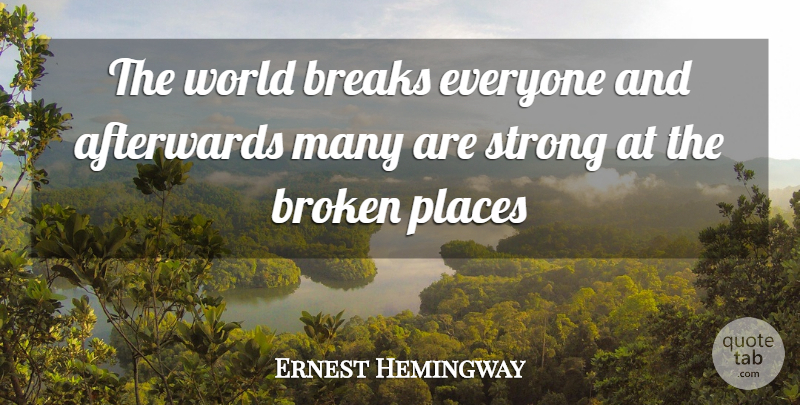 Ernest Hemingway Quote About Afterwards, Breaks, Broken, Places, Strong: The World Breaks Everyone And...