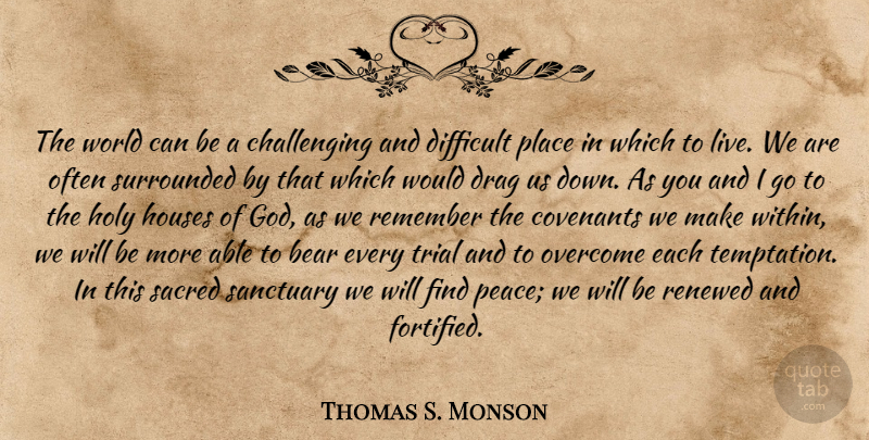 Thomas S. Monson Quote About House, Challenges, Temptation: The World Can Be A...