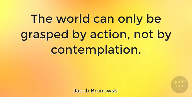 Jacob Bronowski Quote About Understanding, World, Ascent: The World Can Only Be...