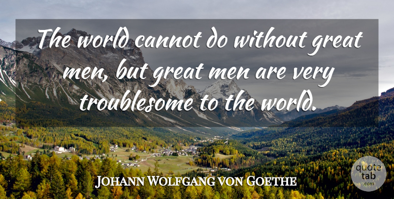 Johann Wolfgang von Goethe Quote About Greatness, Men, World: The World Cannot Do Without...