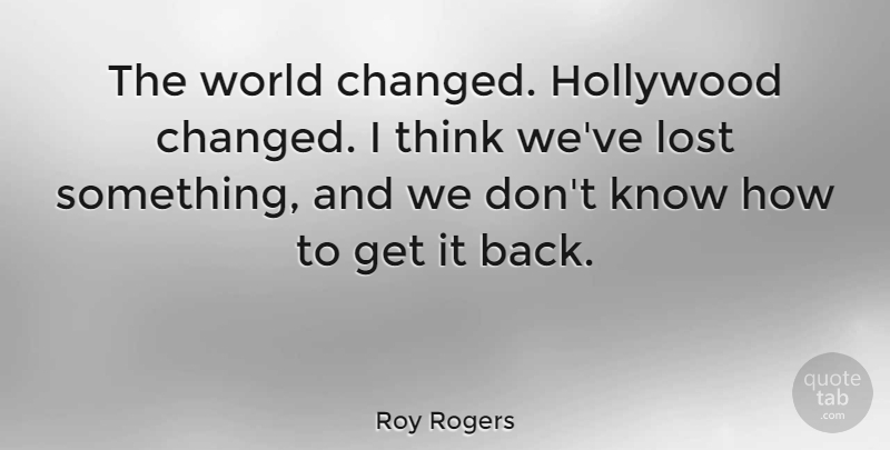 Roy Rogers Quote About Thinking, World, Hollywood: The World Changed Hollywood Changed...