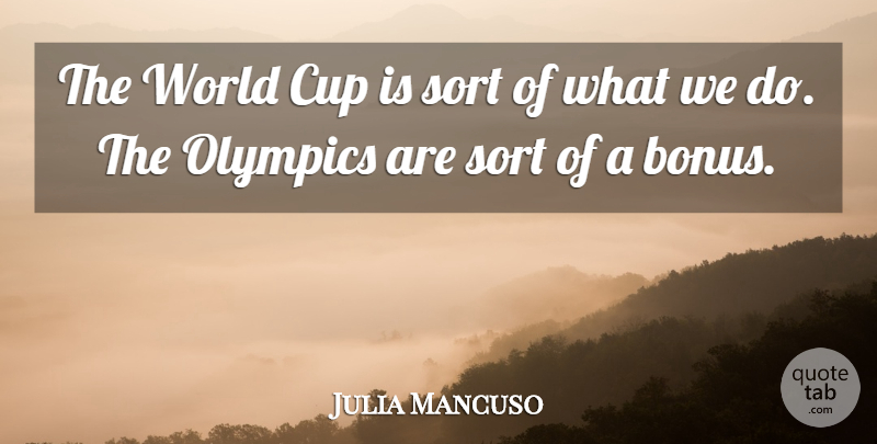 Julia Mancuso Quote About Cup, Olympics, Sort: The World Cup Is Sort...