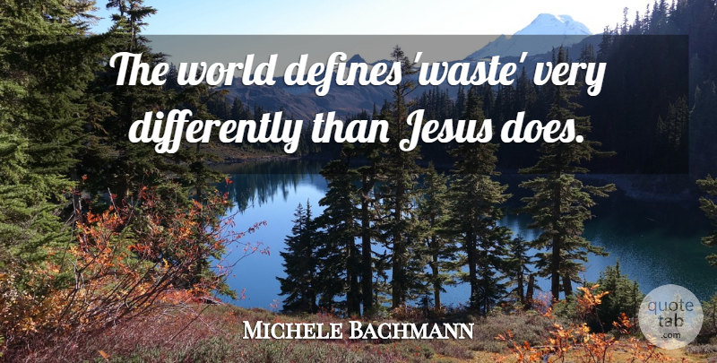 Michele Bachmann Quote About Jesus, World, Waste: The World Defines Waste Very...