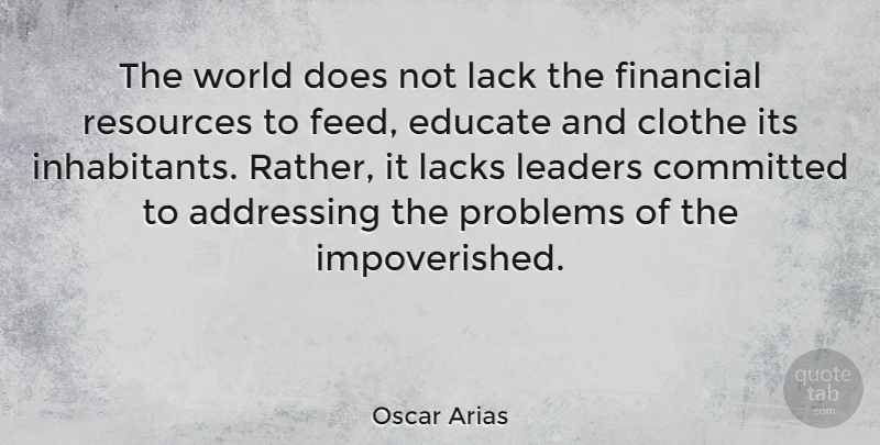 Oscar Arias Quote About Addressing, Committed, Educate, Lack, Lacks: The World Does Not Lack...