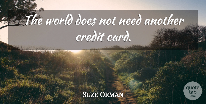 Suze Orman Quote About Cards, Credit, World: The World Does Not Need...