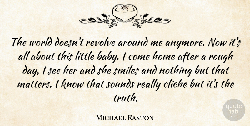 Michael Easton Quote About Baby, Home, World: The World Doesnt Revolve Around...