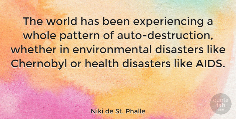 Niki de St. Phalle Quote About Disasters, Environmental, Health, Whether: The World Has Been Experiencing...