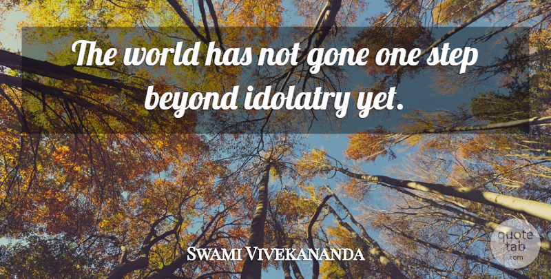 Swami Vivekananda Quote About Idol Worship, Steps, Gone: The World Has Not Gone...