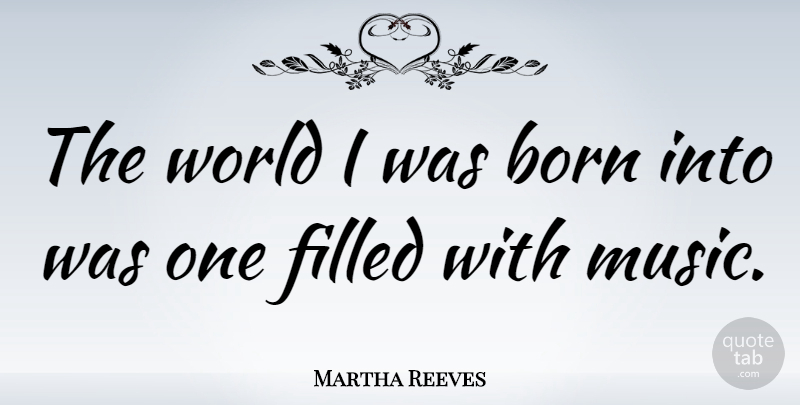 Martha Reeves Quote About World, Born, Filled: The World I Was Born...