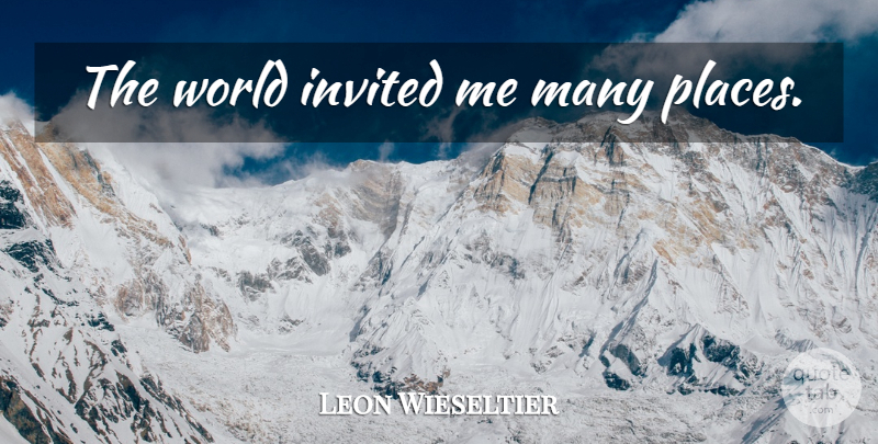 Leon Wieseltier Quote About World, Invited: The World Invited Me Many...