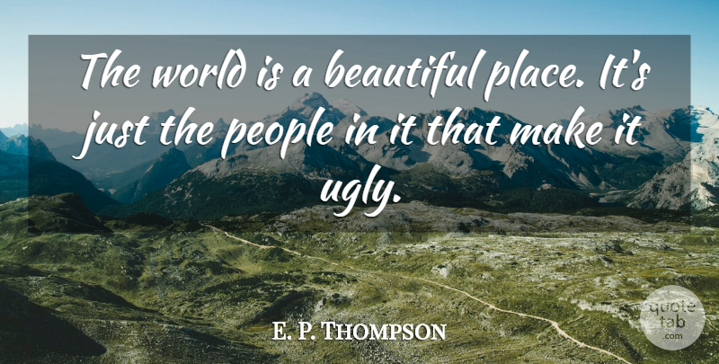 E P Thompson The World Is A Beautiful Place It S Just The People In It Quotetab