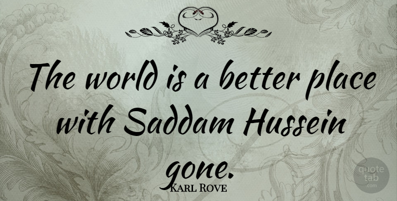 Karl Rove Quote About World, Hussein, Gone: The World Is A Better...