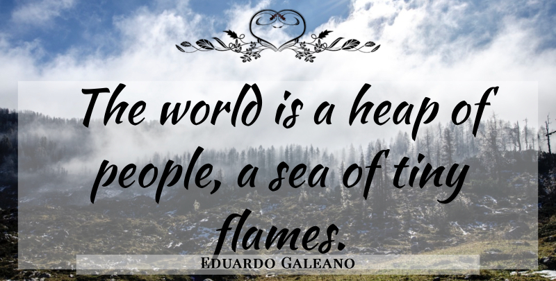 Eduardo Galeano Quote About Sea, Flames, People: The World Is A Heap...