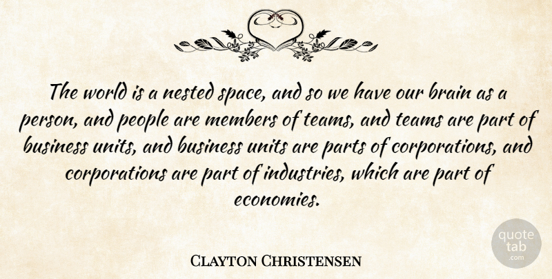 Clayton Christensen Quote About Business, Members, Parts, People, Teams: The World Is A Nested...